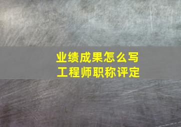 业绩成果怎么写 工程师职称评定